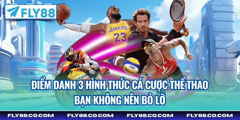 Điểm danh 3 hình thức cá cược thể thao bạn không nên bỏ lỡ